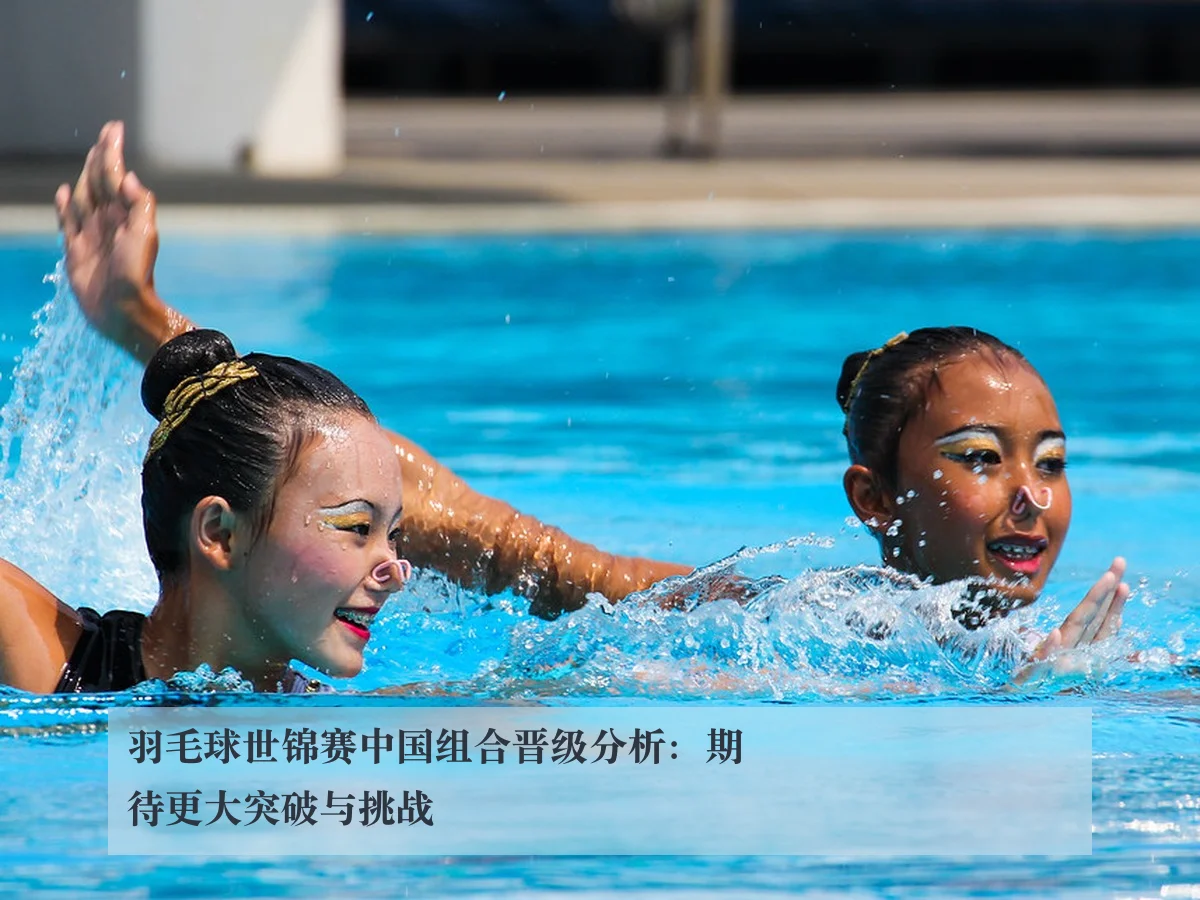 羽毛球世锦赛中国组合晋级分析:期待更大突破与挑战