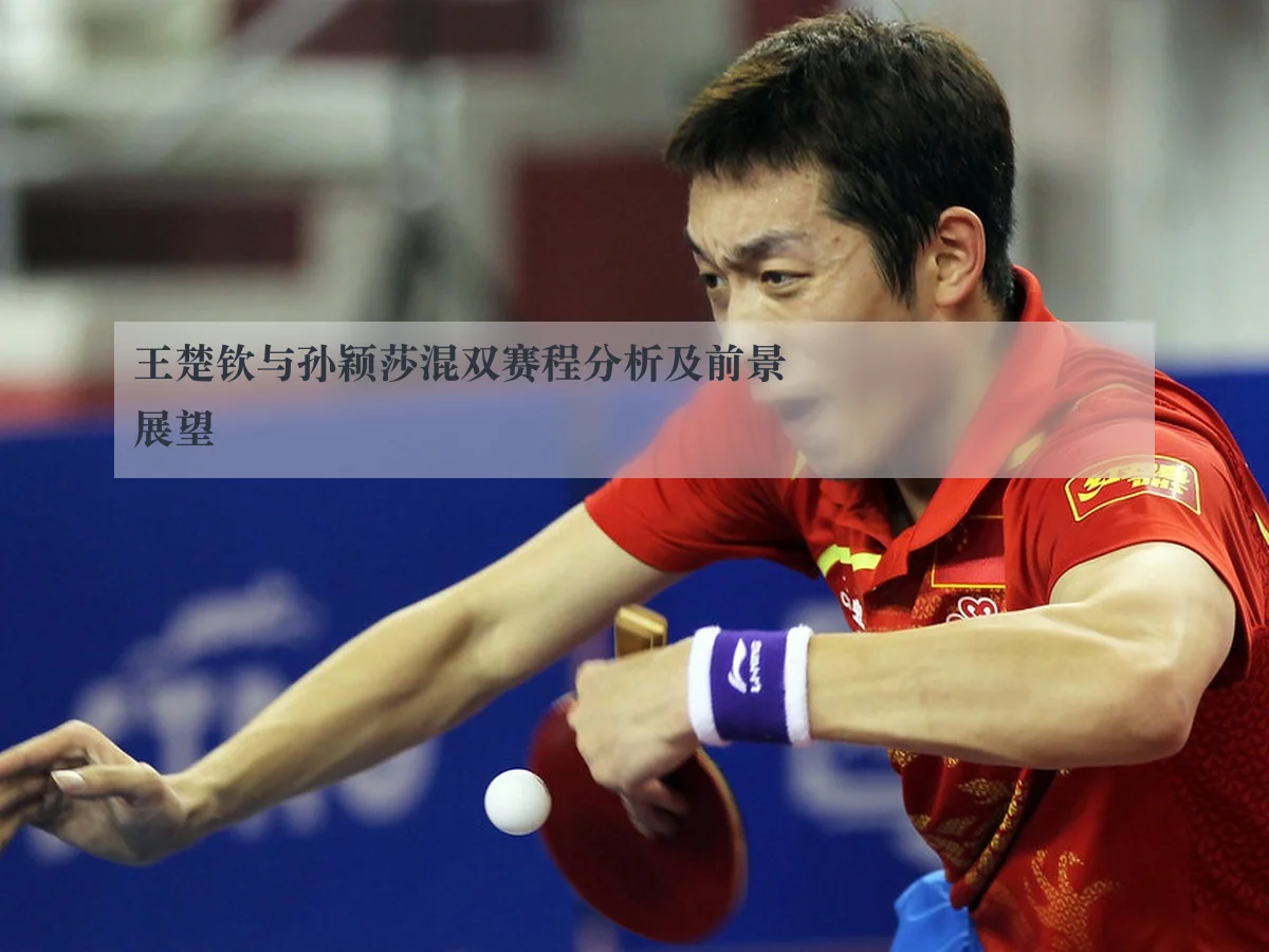 王楚钦与孙颖莎混双赛程分析及前景展望